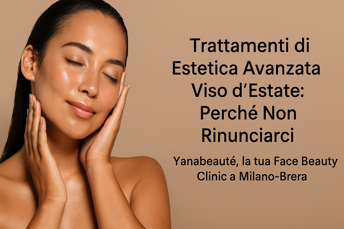 Trattamenti di Estetica Avanzata Viso d’Estate: Perché Non Rinunciarci – Yanabeauté, la tua Face Beauty Clinic a Milano-Brera